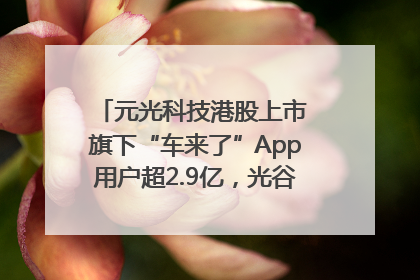 元光科技港股上市 旗下“车来了”App用户超2.9亿，光谷上市公司增至69家