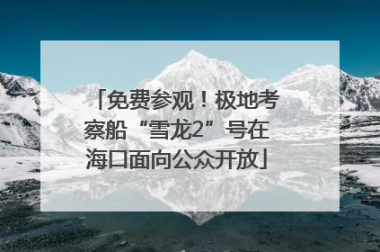 免费参观！极地考察船“雪龙2”号在海口面向公众开放