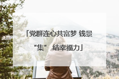 党群连心共富梦 钱景 “集” 结幸福力