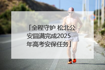 全程守护 松北公安圆满完成2025年高考安保任务