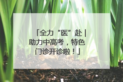 全力“医”赴｜助力中高考，特色门诊开诊啦！