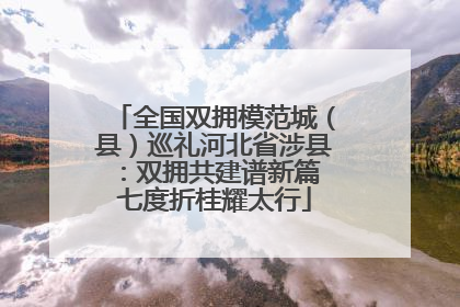 全国双拥模范城（县）巡礼河北省涉县：双拥共建谱新篇 七度折桂耀太行
