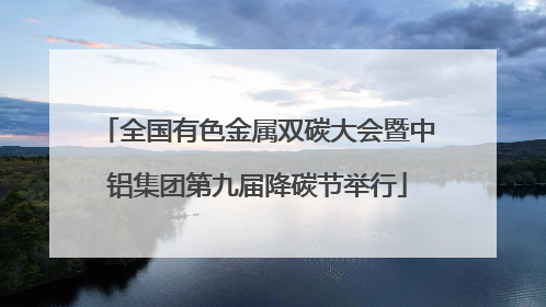 全国有色金属双碳大会暨中铝集团第九届降碳节举行