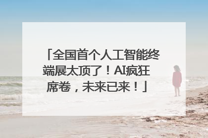 全国首个人工智能终端展太顶了！AI疯狂席卷，未来已来！