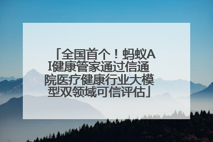 全国首个！蚂蚁AI健康管家通过信通院医疗健康行业大模型双领域可信评估