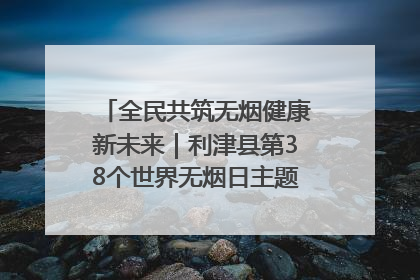 全民共筑无烟健康新未来｜利津县第38个世界无烟日主题活动暨控烟科普宣讲竞赛圆满举行