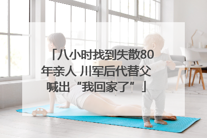 八小时找到失散80年亲人 川军后代替父喊出“我回家了”