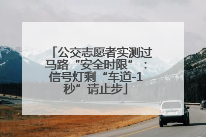 公交志愿者实测过马路“安全时限”：信号灯剩“车道-1秒”请止步