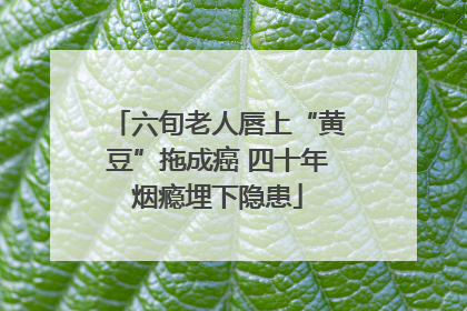 六旬老人唇上“黄豆”拖成癌 四十年烟瘾埋下隐患