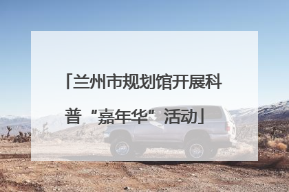 兰州市规划馆开展科普“嘉年华”活动