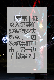 军事｜俄攻入第聂伯罗彼得罗夫斯克，一边发动集群打击，另一边在撤军？