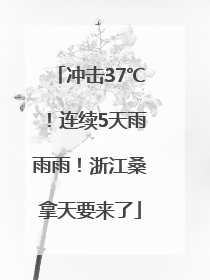 冲击37℃！连续5天雨雨雨！浙江桑拿天要来了