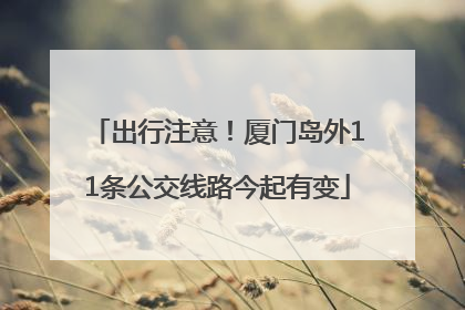 出行注意！厦门岛外11条公交线路今起有变
