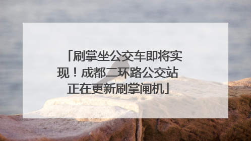 刷掌坐公交车即将实现！成都二环路公交站正在更新刷掌闸机