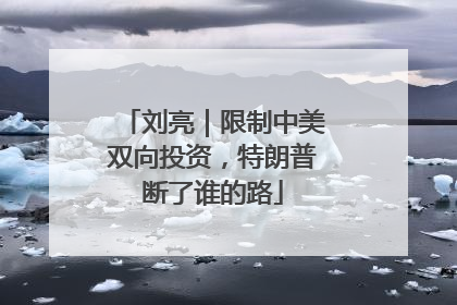 刘亮｜限制中美双向投资，特朗普断了谁的路