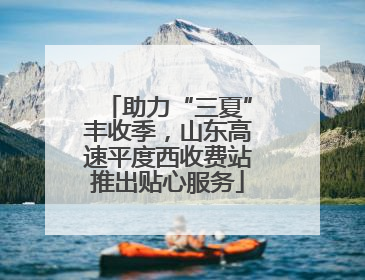 助力“三夏”丰收季，山东高速平度西收费站推出贴心服务