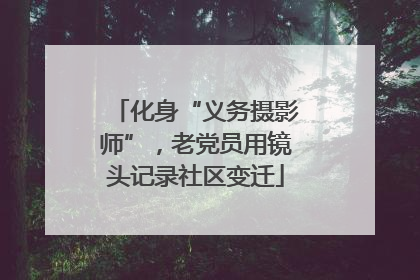 化身“义务摄影师”，老党员用镜头记录社区变迁