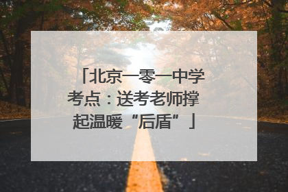 北京一零一中学考点：送考老师撑起温暖“后盾”