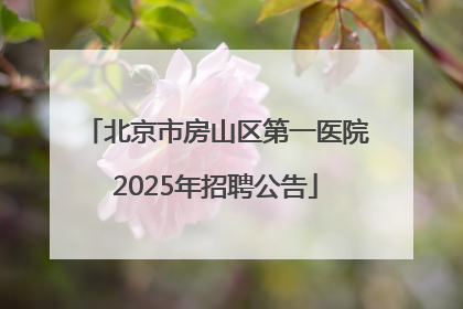 北京市房山区第一医院2025年招聘公告