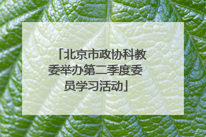 北京市政协科教委举办第二季度委员学习活动