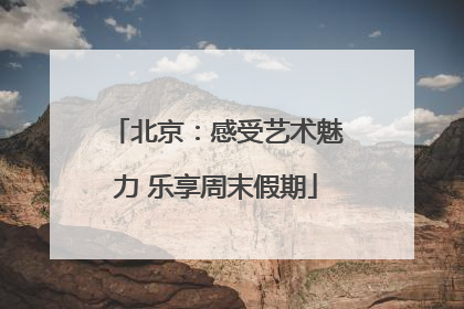 北京：感受艺术魅力 乐享周末假期