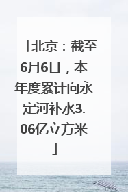 北京：截至6月6日，本年度累计向永定河补水3.06亿立方米