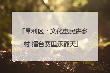 垦利区：文化惠民进乡村 擂台赛里乐翻天