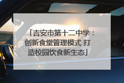 吉安市第十二中学：创新食堂管理模式 打造校园饮食新生态