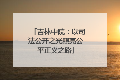 吉林中院：以司法公开之光照亮公平正义之路