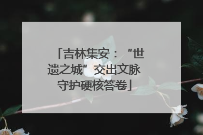 吉林集安：“世遗之城”交出文脉守护硬核答卷