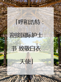 呼和浩特：迎接国际护士节 致敬白衣天使