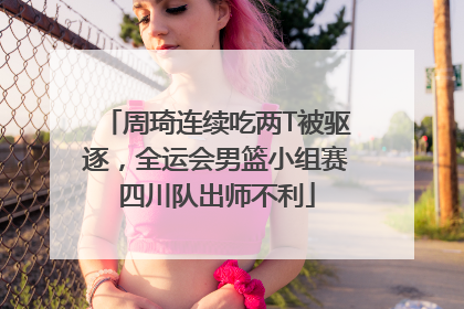 周琦连续吃两T被驱逐，全运会男篮小组赛四川队出师不利