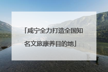 咸宁全力打造全国知名文旅康养目的地