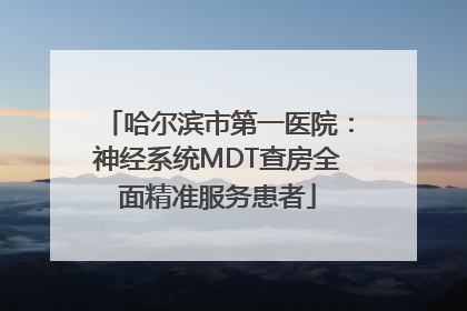 哈尔滨市第一医院：神经系统MDT查房全面精准服务患者