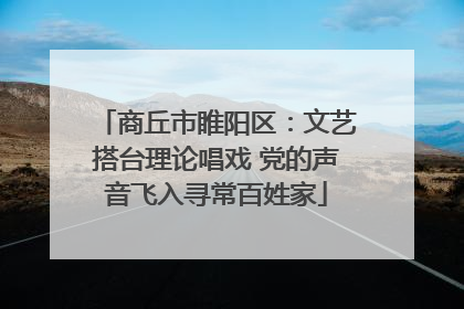 商丘市睢阳区：文艺搭台理论唱戏 党的声音飞入寻常百姓家