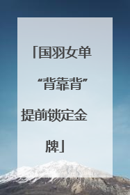 国羽女单“背靠背”提前锁定金牌
