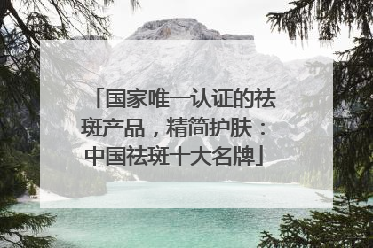 国家唯一认证的祛斑产品，精简护肤：中国祛斑十大名牌