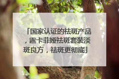 国家认证的祛斑产品，露卡菲娅祛斑套装淡斑良方，祛斑更彻底