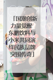 国潮创新力量觉醒 东鹏饮料与小米共同演绎民族品牌突围传奇