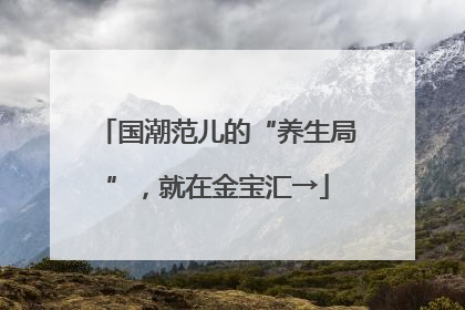 国潮范儿的“养生局”，就在金宝汇→