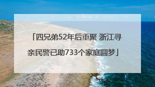 四兄弟52年后重聚 浙江寻亲民警已助733个家庭圆梦
