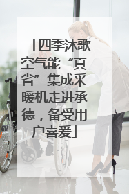 四季沐歌空气能“真省”集成采暖机走进承德，备受用户喜爱