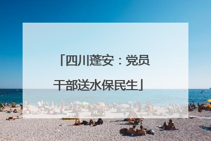 四川蓬安：党员干部送水保民生
