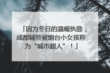 因为冬日的温暖执勤，成都辅警被烟台小女孩称为“城市超人”！