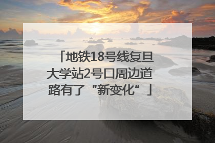 地铁18号线复旦大学站2号口周边道路有了“新变化”