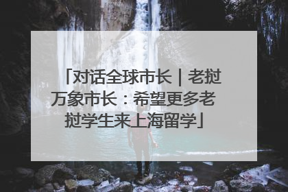 对话全球市长｜老挝万象市长：希望更多老挝学生来上海留学