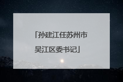 孙建江任苏州市吴江区委书记