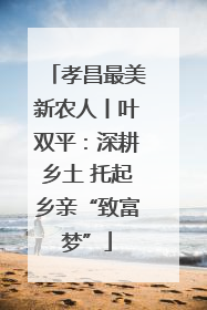 孝昌最美新农人丨叶双平：深耕乡土 托起乡亲“致富梦”