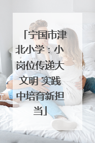 宁国市津北小学：小岗位传递大文明 实践中培育新担当