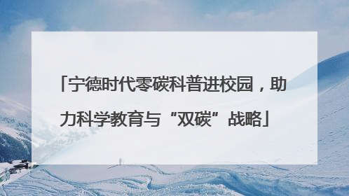 宁德时代零碳科普进校园，助力科学教育与“双碳”战略
